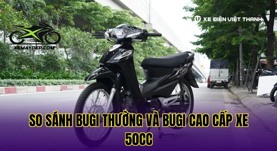 So sánh bugi thường và bugi cao cấp xe 50cc