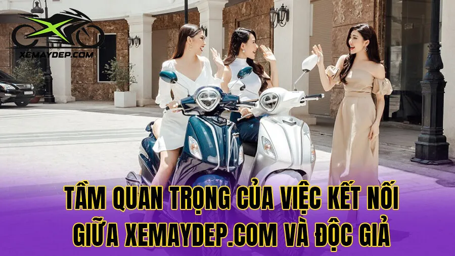 Tầm quan trọng của việc kết nối giữa Xemaydep.com và độc giả