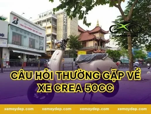 Câu hỏi thường gặp về xe crea 50cc