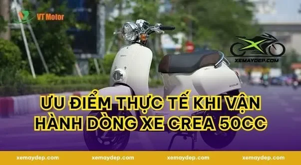 Ưu điểm thực tế khi vận hành dòng xe crea 50cc